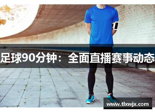 足球90分钟：全面直播赛事动态